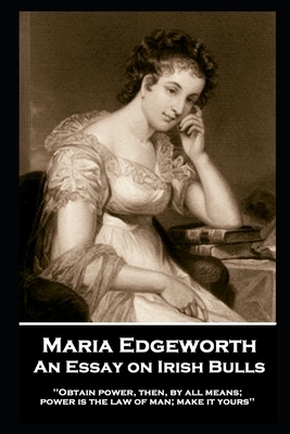 Maria Edgeworth - An Essay on Irish Bulls: 'Obtain power, then, by all means; power is the law of man; make it yours'' by Maria Edgeworth
