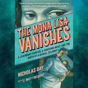 The Mona Lisa Vanishes: A Legendary Painter, a Shocking Heist, and the Birth of a Global Celebrity by Nicholas Day