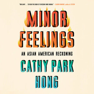 Minor Feelings: An Asian American Reckoning by Cathy Park Hong