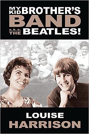 My Kid Brother's Band: A.K.A. the Beatles! by Louise Harrison