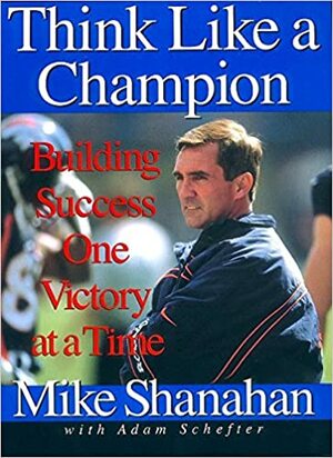 Think Like A Champion: Building Success One Victory at a Time by Adam Schefter, Mike Shanahan