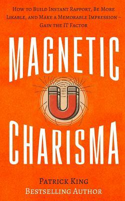 Magnetic Charisma: How to Build Instant Rapport, Be More Likable, and Make a Mem by Patrick King