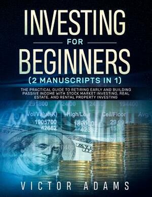 Investing for Beginners (2 Manuscripts in 1): The Practical Guide to Retiring Early and Building Passive Income with Stock Market Investing, Real Esta by Victor Adams