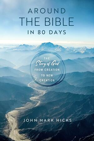 Around the Bible in Eighty Days: The Story of God from Creation to New Creation by John Mark Hicks