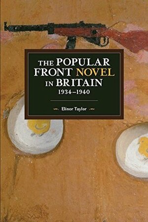The Popular Front Novel in Britain, 1934-1940 by Elinor Taylor