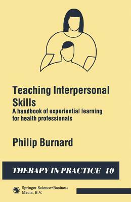 Teaching Interpersonal Skills: A Handbook of Experiential Learning for Health Professionals by Philip Burnard