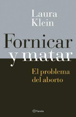 Fornicar Y Matar El Problema Del Aborto (Spanish Edition) by Laura Klein