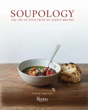 Soupology: The Art of Soup from Six Simple Broths by Drew Smith