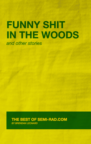 Funny Shit in the Woods and Other Stories: The Best of Semi-Rad.com by Brendan Leonard