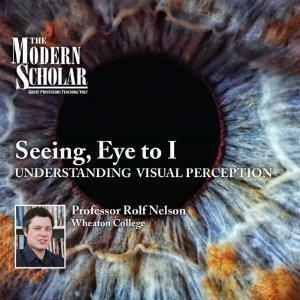 The Modern Scholar: Seeing, Eye to I: Understanding Visual Perception by Rolf Nelson