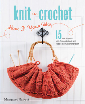 Knit or Crochet--Have it Your Way: 15 Fun Projects with Complete Hook and Needle Instructions for Each by Margaret Hubert