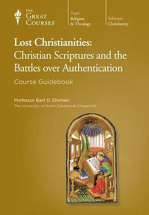 Lost Christianities: Christian Scriptures and the Battles Over Authentication, Course Guidebook by Bart D. Ehrman, Bart D. Ehrman