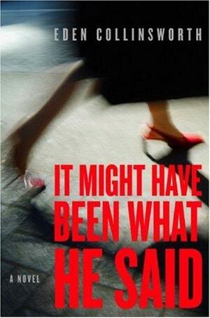 It Might Have Been What He Said: A Novel by Eden Collinsworth