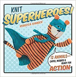 Knit Superheroes!: 12 Animals--Caped, Masked and Ready for Action by Rebecca Danger