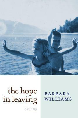 The Hope in Leaving: A Memoir by Barbara Williams