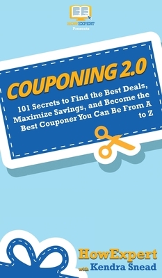 Couponing 2.0: 101 Secrets to Find the Best Deals, Maximize Savings, and Become the Best Couponer You Can Be From A to Z by Kendra Snead, Howexpert