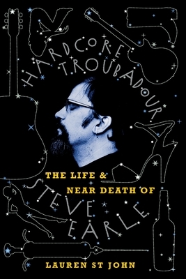 Hardcore Troubadour: The Life and Near Death of Steve Earle by Lauren St John