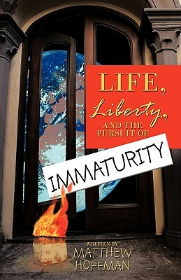 Life, Liberty, and the Pursuit of Immaturity by Matthew Hoffman, Hoffman Matthew Hoffman