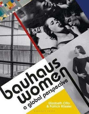 Bauhaus Women: A Global Perspective by Elizabeth Otto, Patrick Rössler