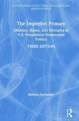 The Imperfect Primary: Oddities, Biases, and Strengths of U.S. Presidential Nomination Politics by Barbara Norrander