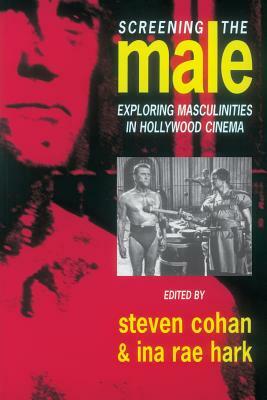 Screening the Male: Exploring Masculinities in the Hollywood Cinema by 