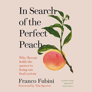 In Search of the Perfect Peach: Why Flavour Holds the Answer to Fixing Our Food System by Franco Fubini