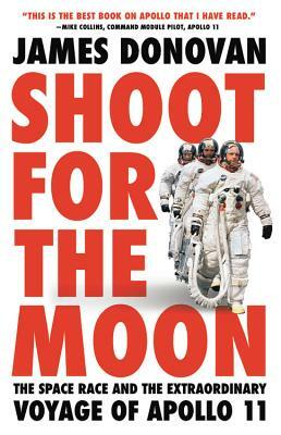 Shoot for the Moon: The Space Race and the Extraordinary Voyage of Apollo 11 by James Donovan