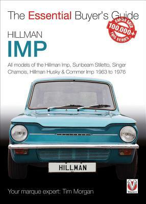 Hillman Imp: All Models of the Hillman Imp, Sunbeam Stiletto, Singer Chamois, Hillman Husky & Commer Imp 1963 to 1976 by Tim Morgan