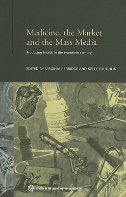 Medicine, the Market and the Mass Media: Producing Health in the Twentieth Century by 