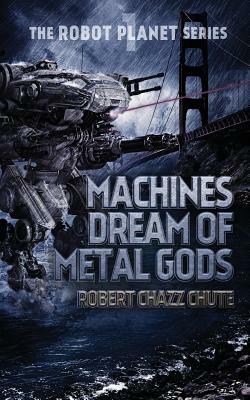 Machines Dream of Metal Gods by Robert Chazz Chute