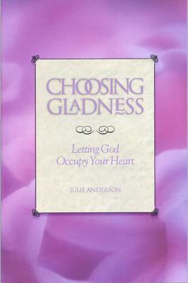 Choosing Gladness: Letting God Occupy Your Heart by Julie Anderson