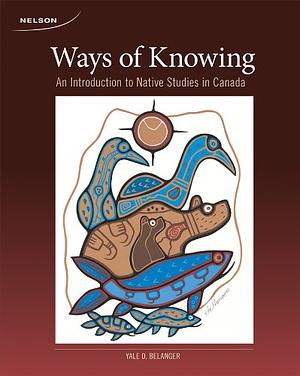 Ways of Knowing: An Introduction to Native Studies in Canada by Yale D. Belanger