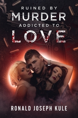 Ruined by Murder Addicted to Love by Ronald Joseph Kule