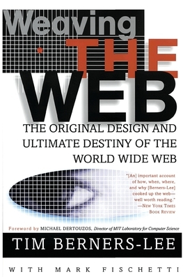 Weaving the Web: The Original Design and Ultimate Destiny of the World Wide Web by Tim Berners-Lee