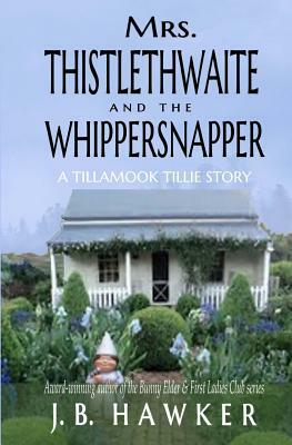 Mrs. Thistlethwaite and the Whippersnapper: A Tillamook Tillie Book by J.B. Hawker