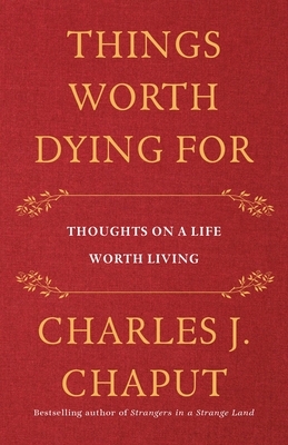 Things Worth Dying for: Thoughts on a Life Worth Living by Charles J. Chaput