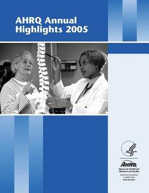 AHRQ Annual Highlights, 2005 by Agency for Healthcare Resea And Quality, U.S. Department of Health and Human Services