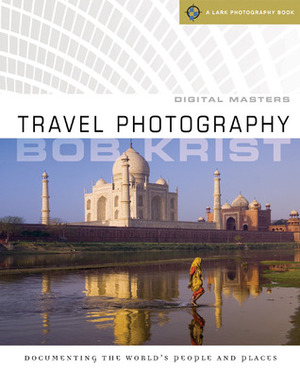 Digital Masters: Travel Photography: Documenting the World's PeoplePlaces by Bob Krist