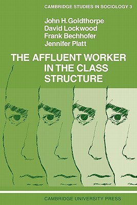 The Affluent Worker In The Class Structure by John H. Goldthorpe, David Lockwood, Frank Bechhofer