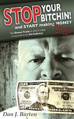 STOP You're Bitchin' and START making real Money: The HONEST TRUTH of what it takes to succeed in the Pet Industry by Christopher Conner, Chris Miller, Beth McElroy