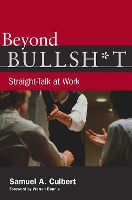 Beyond Bullsh*t: Straight-Talk at Work by Samuel A. Culbert