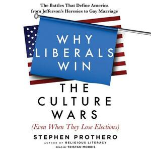 Why Liberals Win the Culture Wars (Even When They Lose Elections): The Battles That Define America from Jefferson's Heresies to Gay Marriage by Stephen Prothero