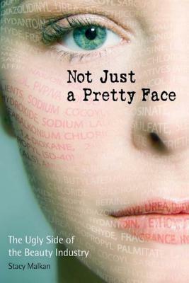 Not Just a Pretty Face: The Ugly Side of the Beauty Industry by Stacy Malkan