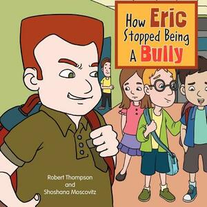 How Eric Stopped Being a Bully by Shoshana Moscovitz, Robert Thompson