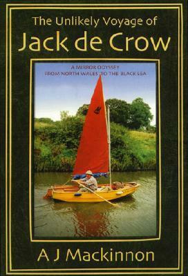 The Unlikely Voyage of Jack de Crow: A Mirror Odyssey from North Wales to the Black Sea by A.J. Mackinnon