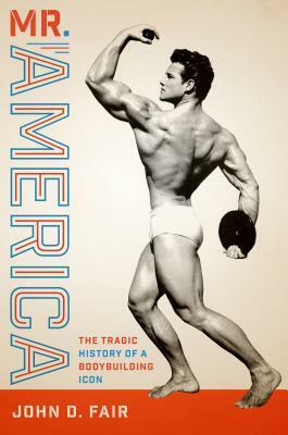 Mr. America: The Tragic History of a Bodybuilding Icon by John D. Fair