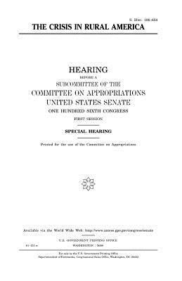 The crisis in rural America by Committee on Appropriations, United States Congress, United States Senate