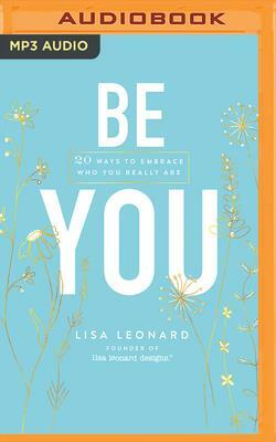 Be You: 20 Ways to Embrace Who You Really Are by Lisa Leonard