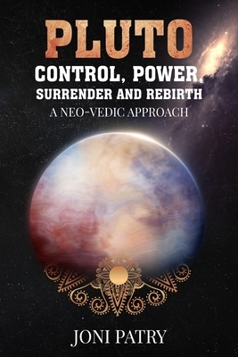 Pluto: Control, Power, Surrender and Rebirth: A NEO-VEDIC Approach by Joni Patry