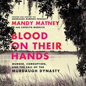 Blood on Their Hands: Murder, Corruption, and the Fall of the Murdaugh Dynasty by Mandy Matney